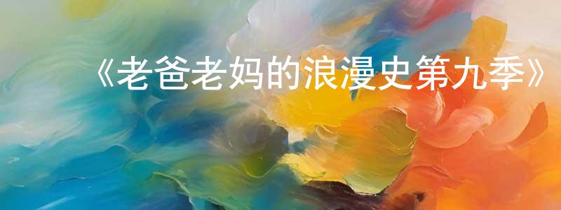 陈荣豪发布《老爸老妈的浪漫史第九季》迅雷下载/在线观看-都市情感-美剧天堂